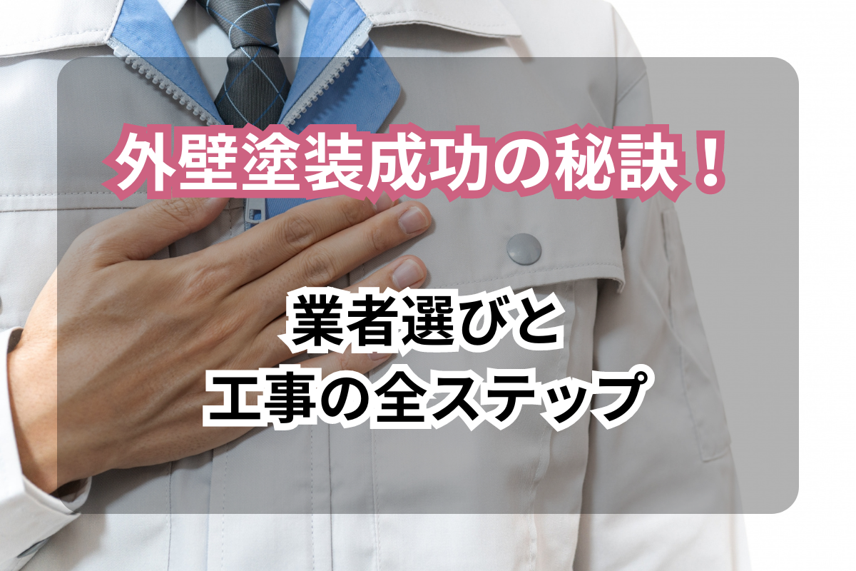 外壁塗装成功の秘訣！<br>業者選びと工事の全ステップ