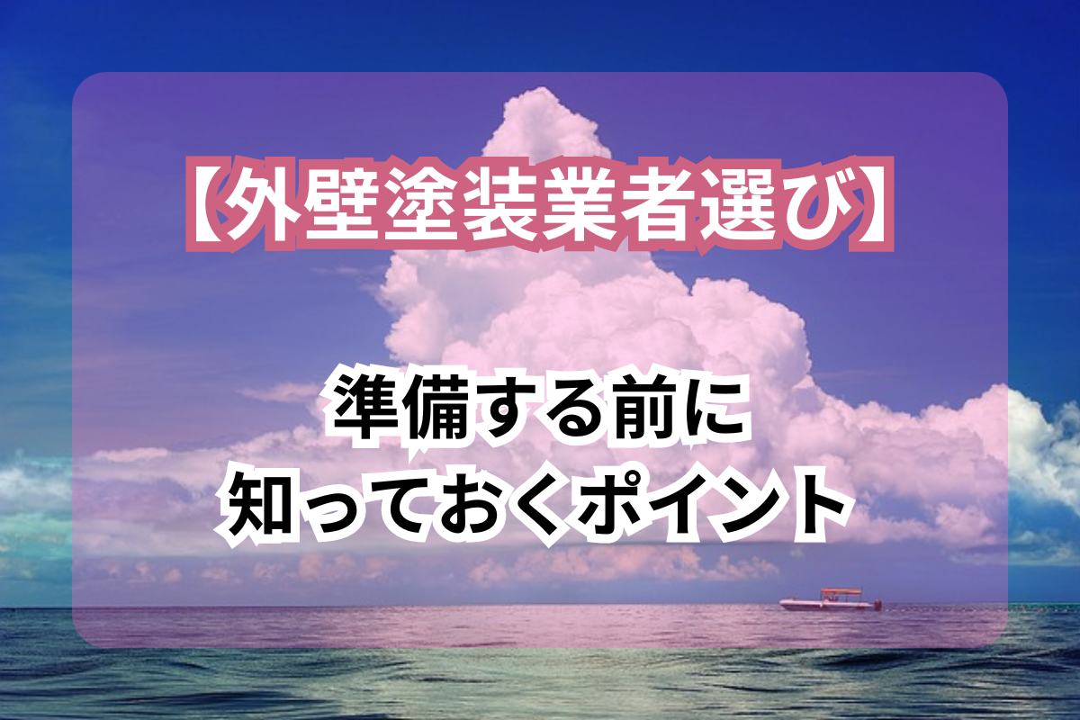 【外壁塗装業者選び】<br>準備する前に知っておくポイント