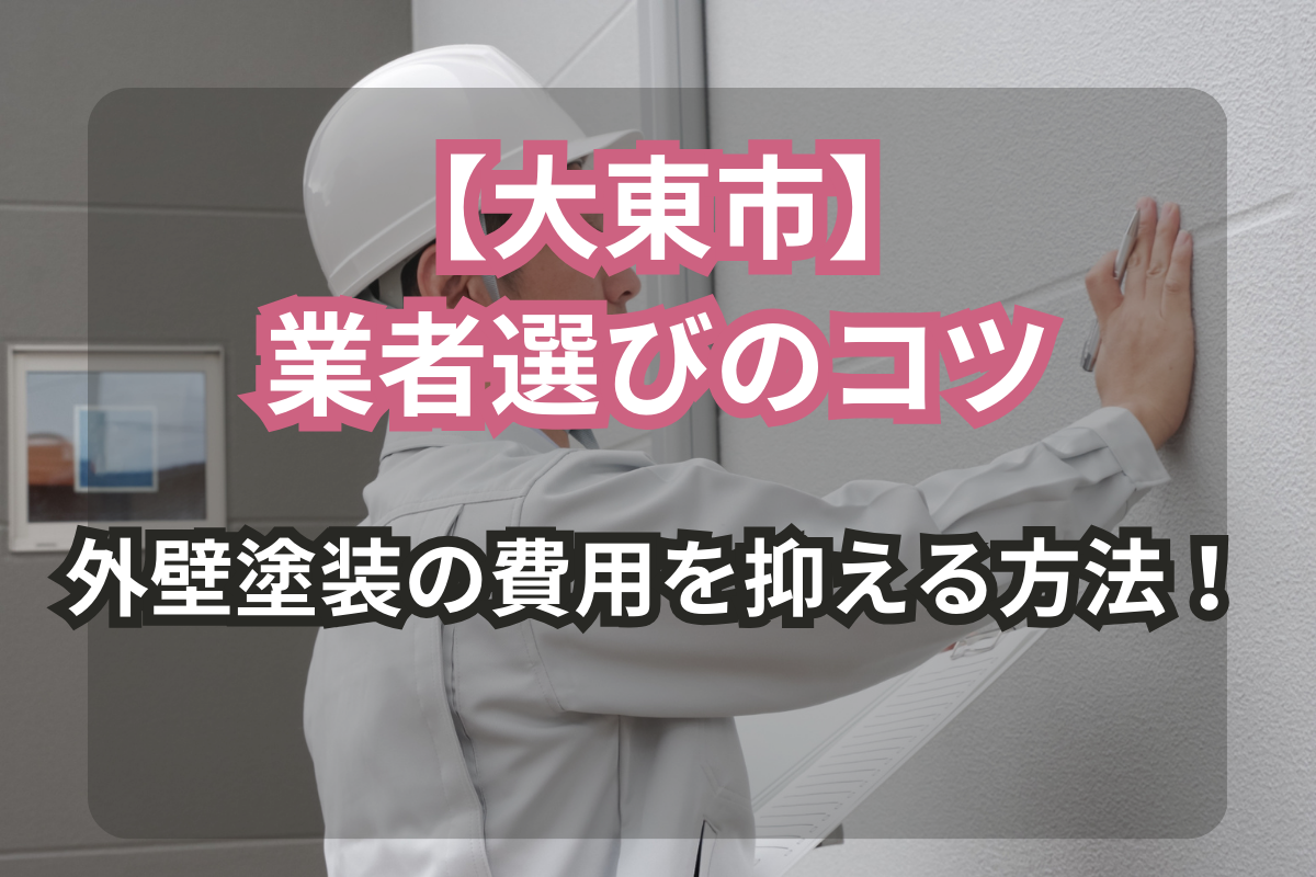 【大東市】<br>外壁塗装の費用を抑える方法！<br>業者選びのコツ